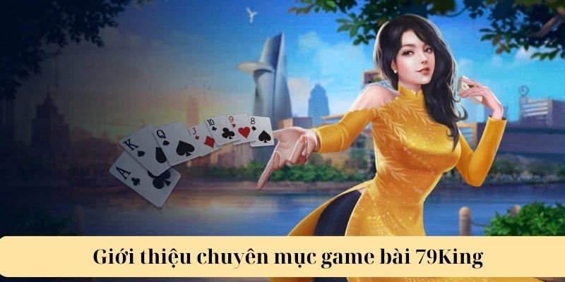 Tổng quan về chuyên mục game bài 79KING